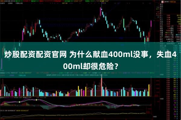 炒股配资配资官网 为什么献血400ml没事，失血400ml却很危险？