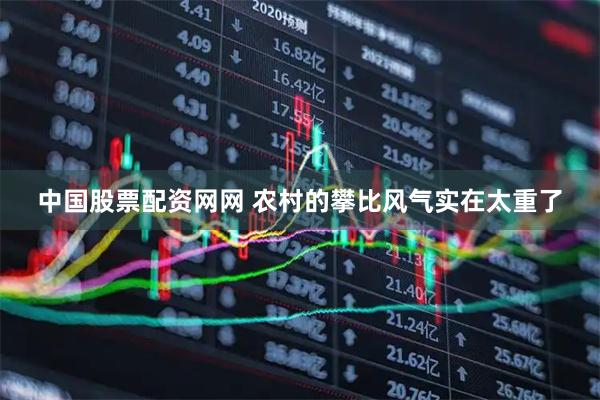 中国股票配资网网 农村的攀比风气实在太重了
