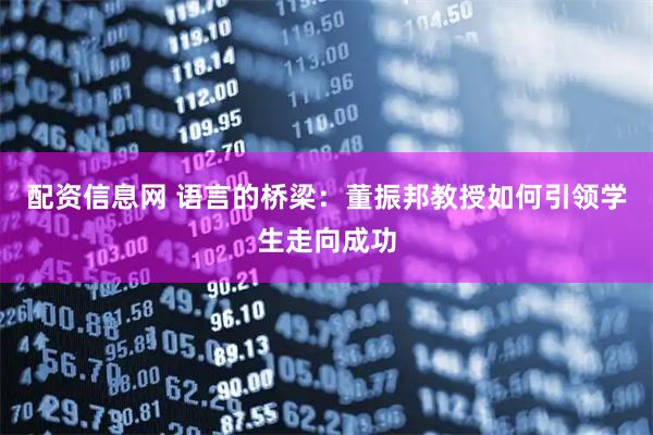 配资信息网 语言的桥梁：董振邦教授如何引领学生走向成功