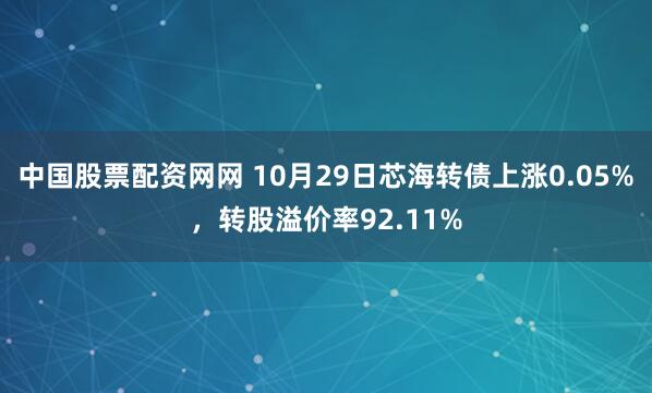 中国股票配资网网 10月29日芯海转债上涨0.05%，转股溢价率92.11%