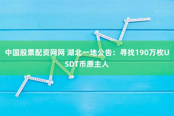 中国股票配资网网 湖北一地公告：寻找190万枚USDT币原主人