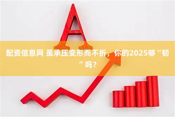 配资信息网 虽承压变形而不折，你的2025够“韧”吗？