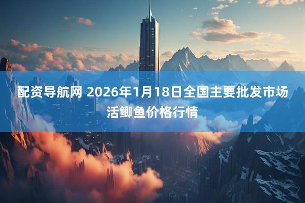 配资导航网 2026年1月18日全国主要批发市场活鲫鱼价格行情