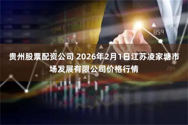 贵州股票配资公司 2026年2月1日江苏凌家塘市场发展有限公司价格行情
