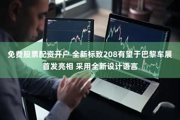 免费股票配资开户 全新标致208有望于巴黎车展首发亮相 采用全新设计语言
