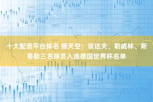 十大配资平台排名 德天空：翁达夫、勒威林、斯蒂勒三名球员入选德国世界杯名单