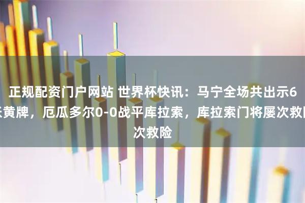 正规配资门户网站 世界杯快讯:马宁全场共出示6张黄牌,厄瓜多尔0-0战平库拉索,库拉索门将屡次救险