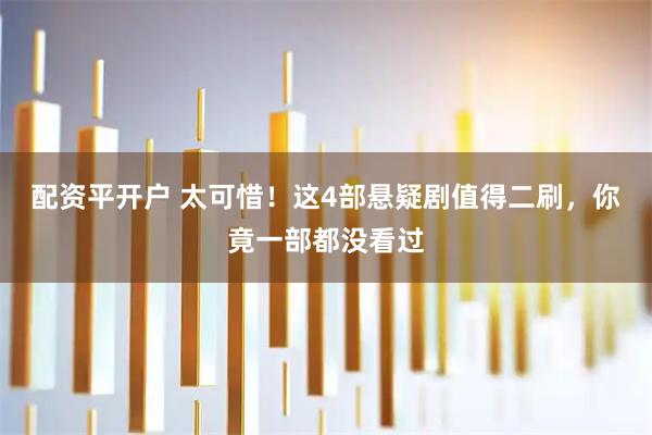 配资平开户 太可惜!这4部悬疑剧值得二刷,你竟一部都没看过