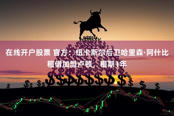在线开户股票 官方：纽卡斯尔后卫哈里森·阿什比租借加盟卢顿，租期1年