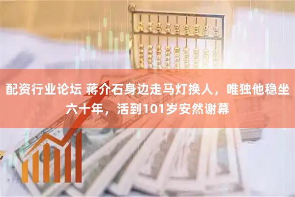 配资行业论坛 蒋介石身边走马灯换人，唯独他稳坐六十年，活到101岁安然谢幕
